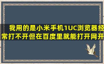 我用的是小米手机1,UC浏览器经常打不开,但在百度里就能打开网开,是...