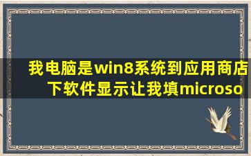 我电脑是win8系统,到应用商店下软件,显示让我填microsoft账号密码。...