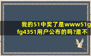 我的51中奖了,是(www51ggfg43)51用户公布的吗?是不是骗人的啊?