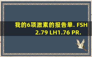 我的6项激素的报告单. FSH2.79 LH1.76 PR..