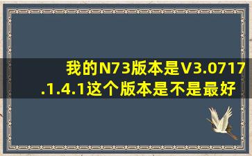 我的N73版本是V3.0717.1.4.1这个版本是不是最好的