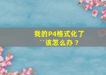 我的P4格式化了``该怎么办 ?