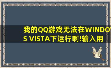 我的QQ游戏无法在WINDOWS VISTA下运行啊!输入用户名和密码后,就...