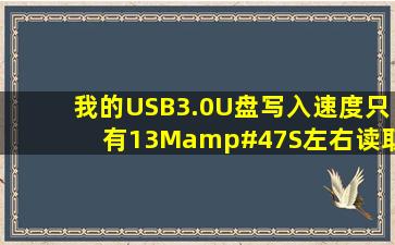 我的USB3.0U盘写入速度只有13M/S左右,读取速度为50M/S左右,...