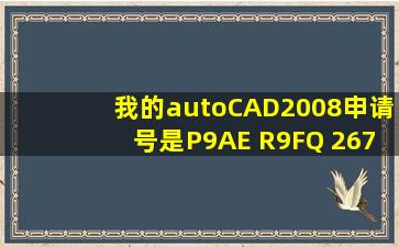 我的autoCAD2008申请号是P9AE R9FQ 267D 19P3 KW2V 3A4T,帮忙...