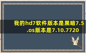 我的hd7软件版本是黑暗7.5.os版本是7.10.7720.68 zune连接手机没有...