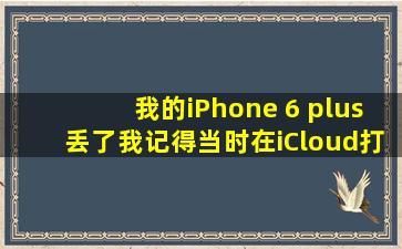 我的iPhone 6 plus丢了,我记得当时在iCloud打开“查找我的iPhone”了...