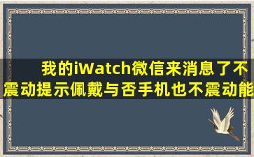 我的iWatch微信来消息了不震动提示,佩戴与否手机也不震动,能查看的设