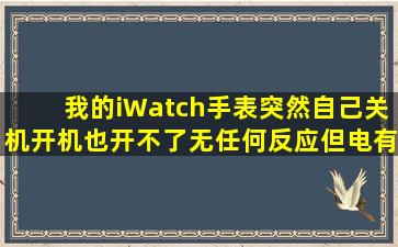 我的iWatch手表突然自己关机,开机也开不了,无任何反应,但电有70%,是...