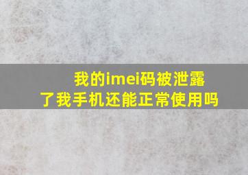 我的imei码被泄露了,我手机还能正常使用吗