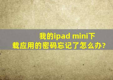 我的ipad mini下载应用的密码忘记了,怎么办?