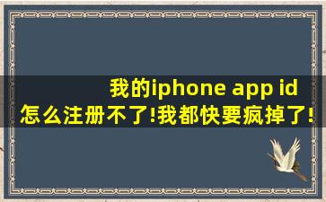 我的iphone app id怎么注册不了!我都快要疯掉了!