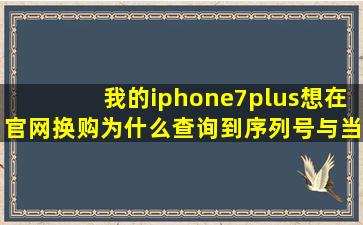 我的iphone7plus,想在官网换购,为什么查询到序列号与当前设备不符?