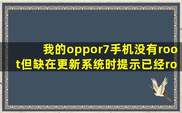 我的oppor7手机没有root但缺在更新系统时提示已经root无法更新