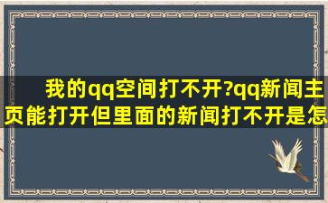 我的qq空间打不开?qq新闻主页能打开,但里面的新闻打不开是怎么回事?