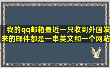 我的qq邮箱最近一只收到外国发来的邮件,都是一串英文和一个网站,...