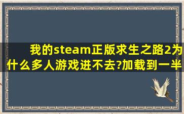 我的steam正版求生之路2为什么多人游戏进不去?加载到一半就黑屏...