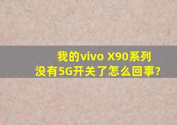 我的vivo X90系列没有5G开关了怎么回事?