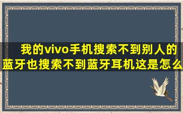 我的vivo手机搜索不到别人的蓝牙,也搜索不到蓝牙耳机这是怎么回事?