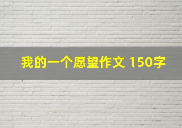 我的一个愿望作文 150字