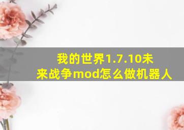 我的世界1.7.10未来战争mod怎么做机器人