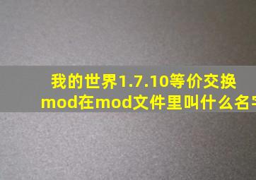 我的世界1.7.10等价交换mod在mod文件里叫什么名字