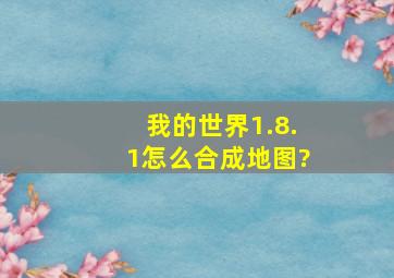 我的世界1.8.1怎么合成地图?