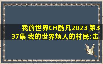 我的世界CH酷凡2023 第337集 我的世界烦人的村民:击败末影龙,获得...