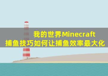 我的世界Minecraft捕鱼技巧如何让捕鱼效率最大化