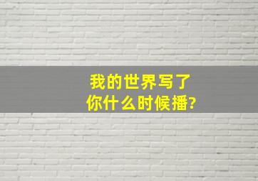 我的世界写了你什么时候播?