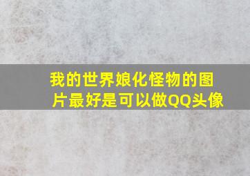 我的世界娘化怪物的图片最好是可以做QQ头像