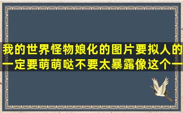 我的世界怪物娘化的图片,要拟人的,一定要萌萌哒,不要太暴露,像这个一样