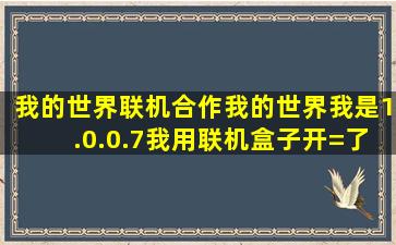 我的世界联机合作,我的世界我是1.0.0.7,我用联机盒子开=了=个房间,想...