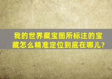 我的世界藏宝图所标注的宝藏怎么精准定位到底在哪儿?