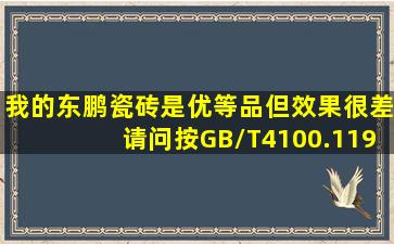 我的东鹏瓷砖是优等品但效果很差请问按GB/T4100.11999长度公差