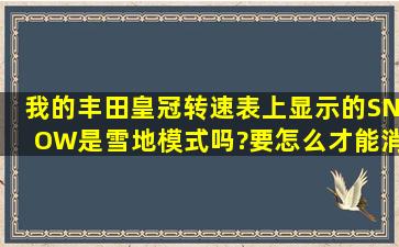 我的丰田皇冠转速表上显示的SNOW是雪地模式吗?要怎么才能消除它?