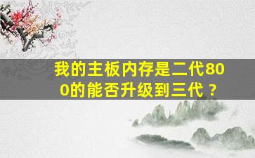 我的主板内存是二代800的能否升级到三代 ?