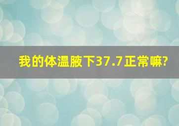 我的体温腋下37.7,正常嘛?