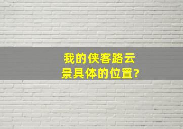 我的侠客路云景具体的位置?