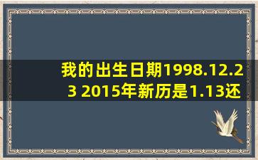 我的出生日期1998.12.23 2015年新历是1.13,还是2.11?