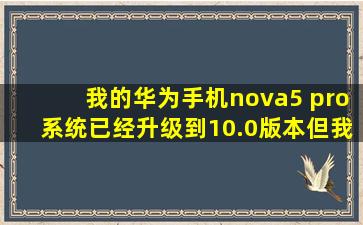 我的华为手机nova5 pro系统已经升级到10.0版本,但我感觉没有之前...