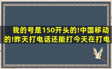 我的号是150开头的!中国移动的!昨天打电话还能打今天在打电话提示...