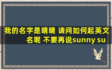 我的名字是晴晴 请问如何起英文名呢 不要再说sunny sunshine之类的了