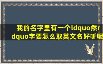 我的名字里有一个“然”字,要怎么取英文名好听呢?