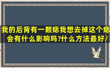 我的后背有一颗痣,我想去掉这个痣,会有什么影响吗?什么方法最好/