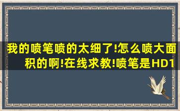 我的喷笔喷的太细了!怎么喷大面积的啊!在线求教!喷笔是HD130