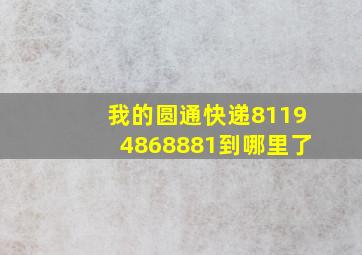 我的圆通快递81194868881到哪里了