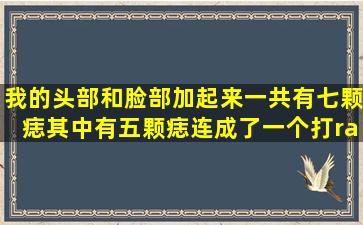 我的头部和脸部加起来一共有七颗痣,其中有五颗痣连成了一个打√...