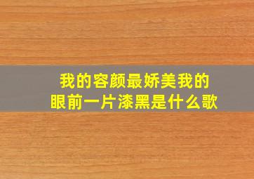 我的容颜最娇美我的眼前一片漆黑是什么歌