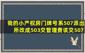 我的小产权房门牌号系507,派出所改成503,交管理费该交507还是503...